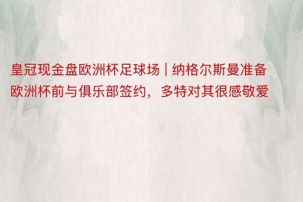 皇冠现金盘欧洲杯足球场 | 纳格尔斯曼准备欧洲杯前与俱乐部签约，多特对其很感敬爱