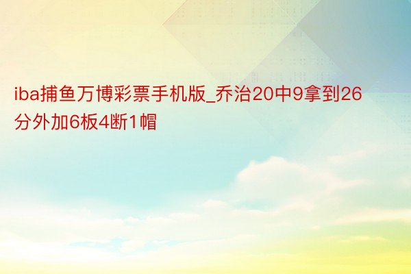 iba捕鱼万博彩票手机版_乔治20中9拿到26分外加6板4断1帽