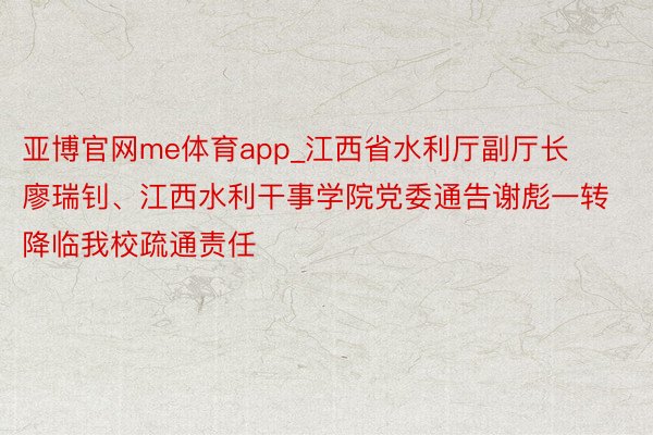 亚博官网me体育app_江西省水利厅副厅长廖瑞钊、江西水利干事学院党委通告谢彪一转降临我校疏通责任