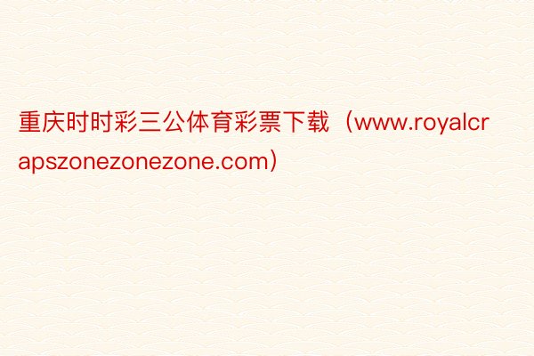 重庆时时彩三公体育彩票下载（www.royalcrapszonezonezone.com）