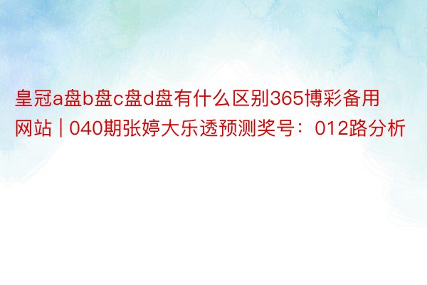 皇冠a盘b盘c盘d盘有什么区别365博彩备用网站 | 040期张婷大乐透预测奖号：012路分析