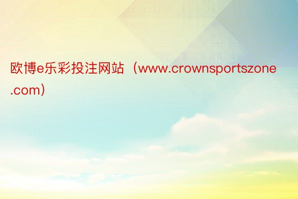 欧博e乐彩投注网站（www.crownsportszone.com）