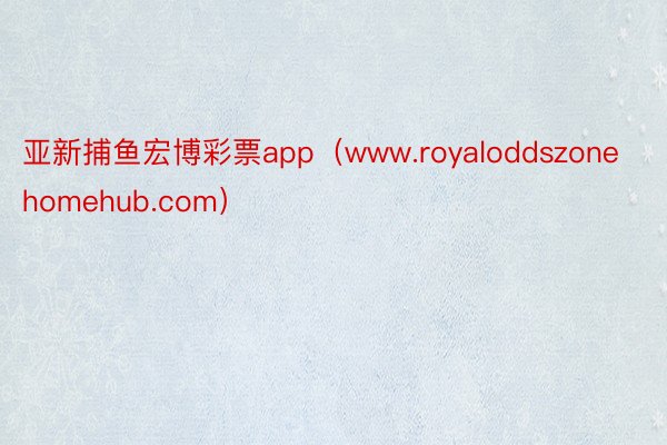 亚新捕鱼宏博彩票app（www.royaloddszonehomehub.com）