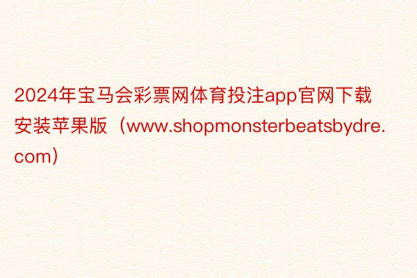 2024年宝马会彩票网体育投注app官网下载安装苹果版（www.shopmonsterbeatsbydre.com）