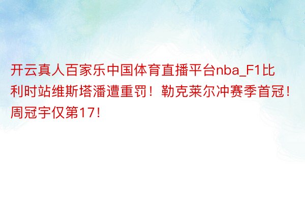 开云真人百家乐中国体育直播平台nba_F1比利时站维斯塔潘遭重罚！勒克莱尔冲赛季首冠！周冠宇仅第17！