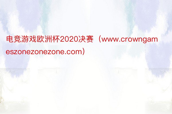 电竞游戏欧洲杯2020决赛（www.crowngameszonezonezone.com）