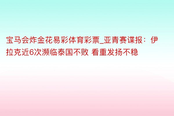 宝马会炸金花易彩体育彩票_亚青赛谍报：伊拉克近6次濒临泰国不败 看重发扬不稳