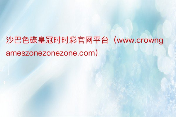 沙巴色碟皇冠时时彩官网平台（www.crowngameszonezonezone.com）