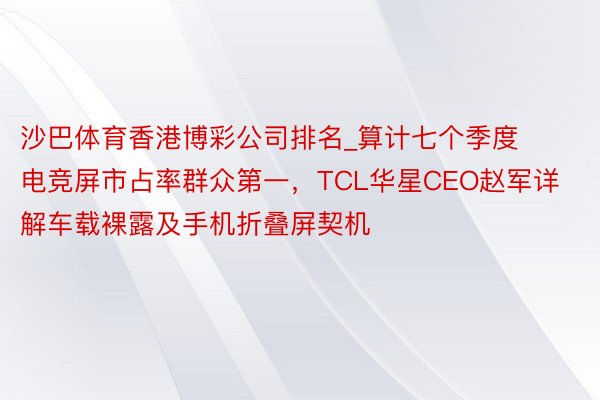 沙巴体育香港博彩公司排名_算计七个季度电竞屏市占率群众第一，TCL华星CEO赵军详解车载裸露及手机折叠屏契机