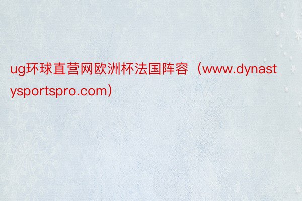 ug环球直营网欧洲杯法国阵容（www.dynastysportspro.com）