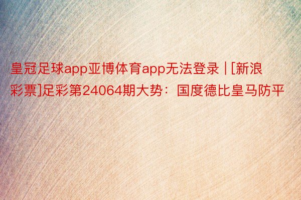 皇冠足球app亚博体育app无法登录 | [新浪彩票]足彩第24064期大势：国度德比皇马防平