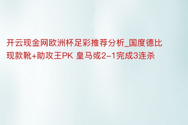 开云现金网欧洲杯足彩推荐分析_国度德比现款靴+助攻王PK 皇马或2-1完成3连杀