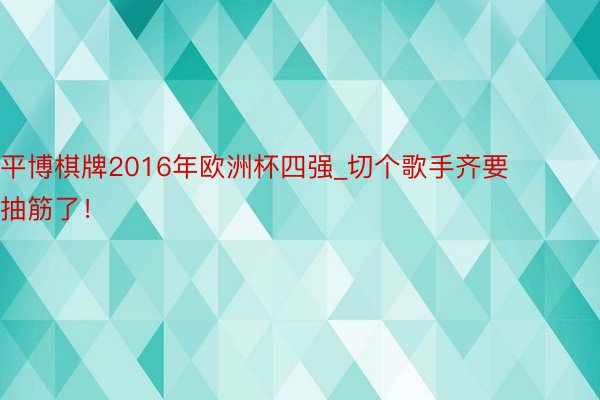 平博棋牌2016年欧洲杯四强_切个歌手齐要抽筋了！