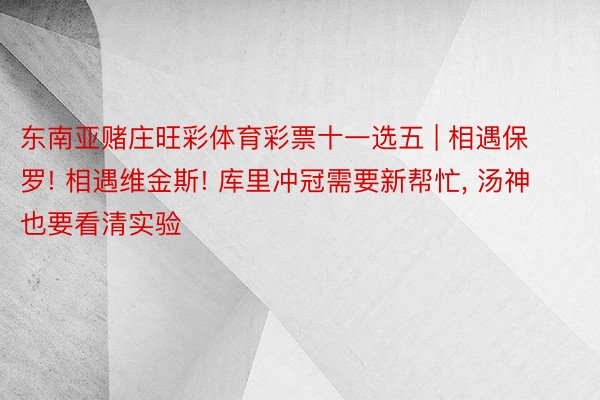 东南亚赌庄旺彩体育彩票十一选五 | 相遇保罗! 相遇维金斯! 库里冲冠需要新帮忙, 汤神也要看清实验