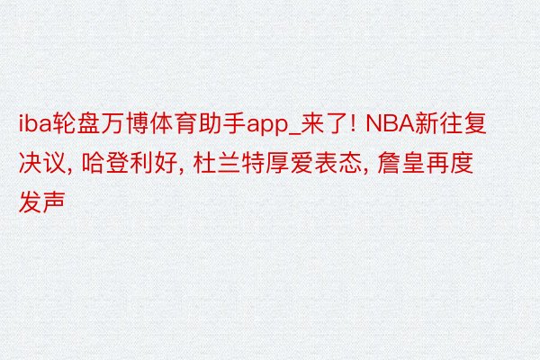 iba轮盘万博体育助手app_来了! NBA新往复决议, 哈登利好, 杜兰特厚爱表态, 詹皇再度发声