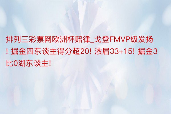 排列三彩票网欧洲杯赔律_戈登FMVP级发扬! 掘金四东谈主得分超20! 浓眉33+15! 掘金3比0湖东谈主!