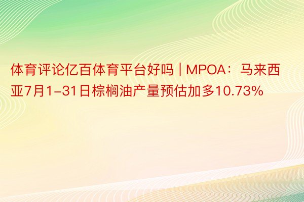 体育评论亿百体育平台好吗 | MPOA：马来西亚7月1-31日棕榈油产量预估加多10.73%