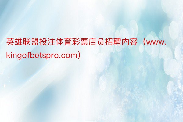 英雄联盟投注体育彩票店员招聘内容（www.kingofbetspro.com）