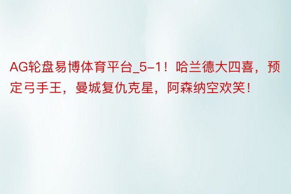 AG轮盘易博体育平台_5-1！哈兰德大四喜，预定弓手王，曼城复仇克星，阿森纳空欢笑！