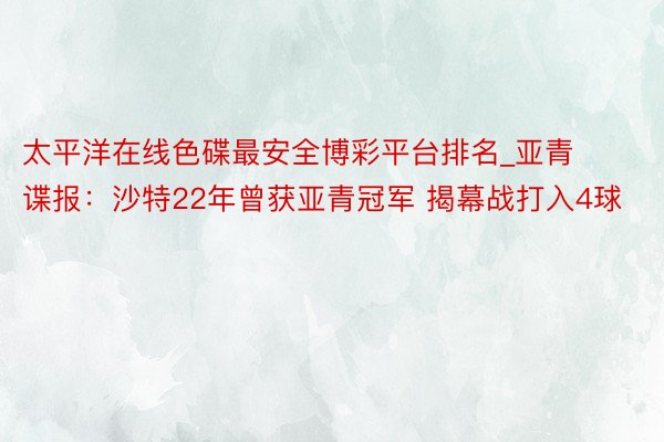 太平洋在线色碟最安全博彩平台排名_亚青谍报：沙特22年曾获亚青冠军 揭幕战打入4球