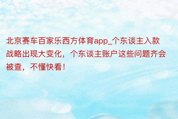 北京赛车百家乐西方体育app_个东谈主入款战略出现大变化，个东谈主账户这些问题齐会被查，不懂快看！