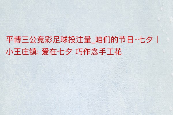 平博三公竞彩足球投注量_咱们的节日·七夕丨小王庄镇: 爱在七夕 巧作念手工花