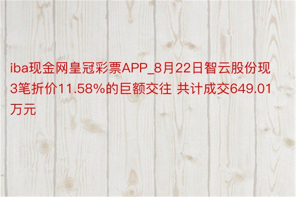 iba现金网皇冠彩票APP_8月22日智云股份现3笔折价11.58%的巨额交往 共计成交649.01万元