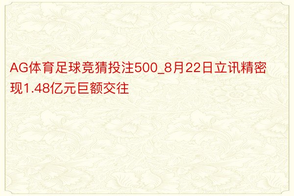 AG体育足球竞猜投注500_8月22日立讯精密现1.48亿元巨额交往