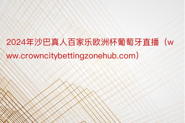 2024年沙巴真人百家乐欧洲杯葡萄牙直播（www.crowncitybettingzonehub.com）