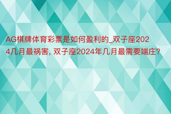 AG棋牌体育彩票是如何盈利的_双子座2024几月最祸害, 双子座2024年几月最需要端庄?