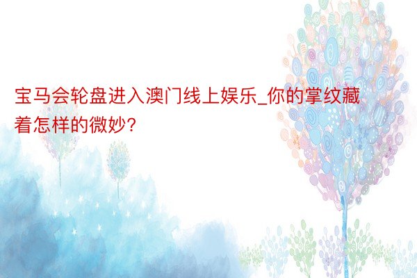 宝马会轮盘进入澳门线上娱乐_你的掌纹藏着怎样的微妙?