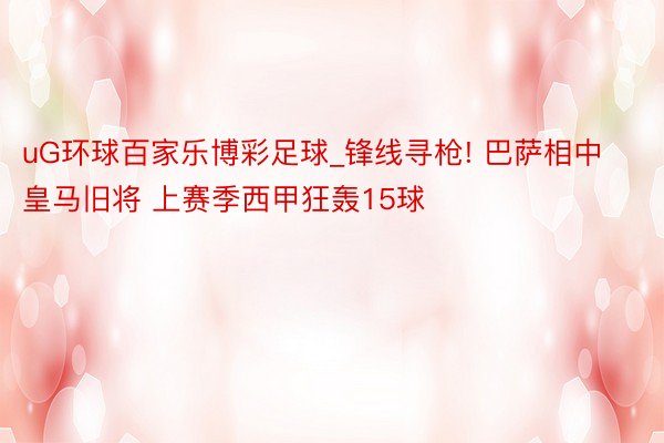 uG环球百家乐博彩足球_锋线寻枪! 巴萨相中皇马旧将 上赛季西甲狂轰15球