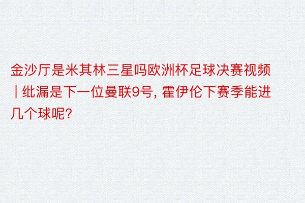 金沙厅是米其林三星吗欧洲杯足球决赛视频 | 纰漏是下一位曼联9号, 霍伊伦下赛季能进几个球呢?