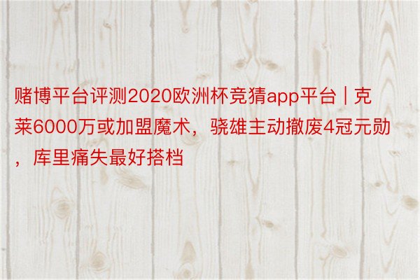 赌博平台评测2020欧洲杯竞猜app平台 | 克莱6000万或加盟魔术，骁雄主动撤废4冠元勋，库里痛失最好搭档