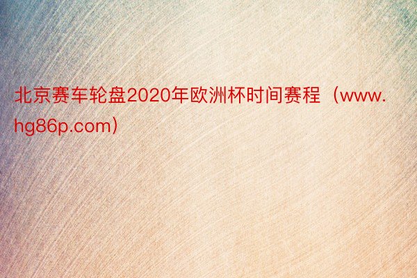 北京赛车轮盘2020年欧洲杯时间赛程（www.hg86p.com）