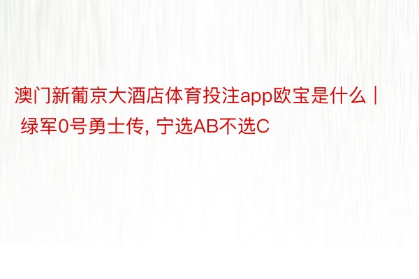 澳门新葡京大酒店体育投注app欧宝是什么 | 绿军0号勇士传, 宁选AB不选C