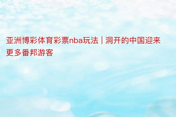 亚洲博彩体育彩票nba玩法 | 洞开的中国迎来更多番邦游客