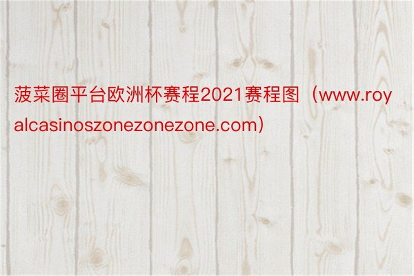 菠菜圈平台欧洲杯赛程2021赛程图（www.royalcasinoszonezonezone.com）