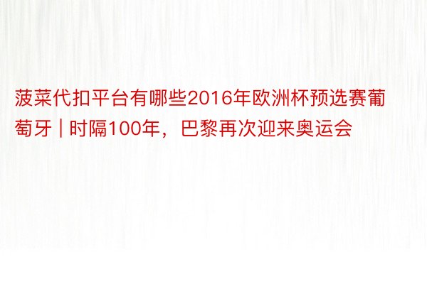 菠菜代扣平台有哪些2016年欧洲杯预选赛葡萄牙 | 时隔100年，巴黎再次迎来奥运会