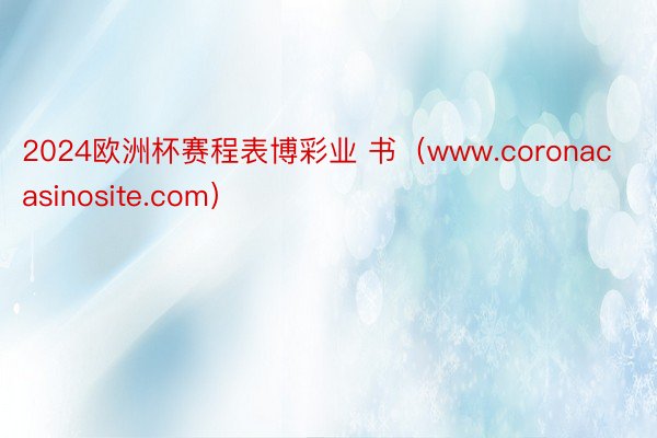 2024欧洲杯赛程表博彩业 书（www.coronacasinosite.com）