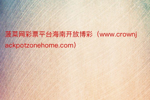 菠菜网彩票平台海南开放博彩（www.crownjackpotzonehome.com）