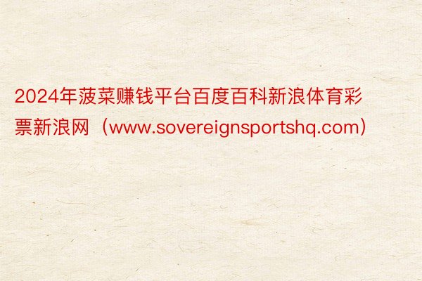 2024年菠菜赚钱平台百度百科新浪体育彩票新浪网（www.sovereignsportshq.com）