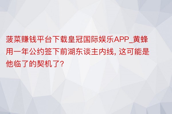 菠菜赚钱平台下载皇冠国际娱乐APP_黄蜂用一年公约签下前湖东谈主内线, 这可能是他临了的契机了?