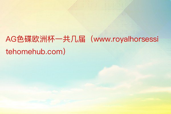 AG色碟欧洲杯一共几届（www.royalhorsessitehomehub.com）