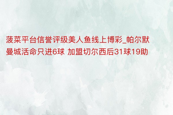 菠菜平台信誉评级美人鱼线上博彩_帕尔默曼城活命只进6球 加盟切尔西后31球19助