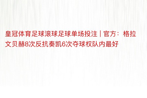 皇冠体育足球滚球足球单场投注 | 官方：格拉文贝赫8次反抗奏凯6次夺球权队内最好