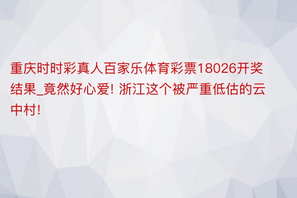 重庆时时彩真人百家乐体育彩票18026开奖结果_竟然好心爱! 浙江这个被严重低估的云中村!