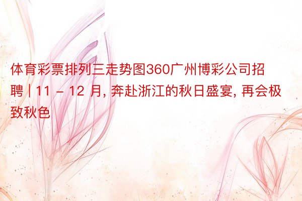 体育彩票排列三走势图360广州博彩公司招聘 | 11 - 12 月, 奔赴浙江的秋日盛宴, 再会极致秋色