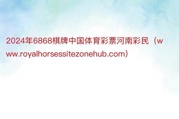 2024年6868棋牌中国体育彩票河南彩民（www.royalhorsessitezonehub.com）