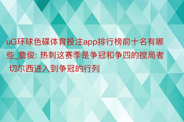 uG环球色碟体育投注app排行榜前十名有哪些_詹俊: 热刺这赛季是争冠和争四的搅局者 切尔西进入到争冠的行列